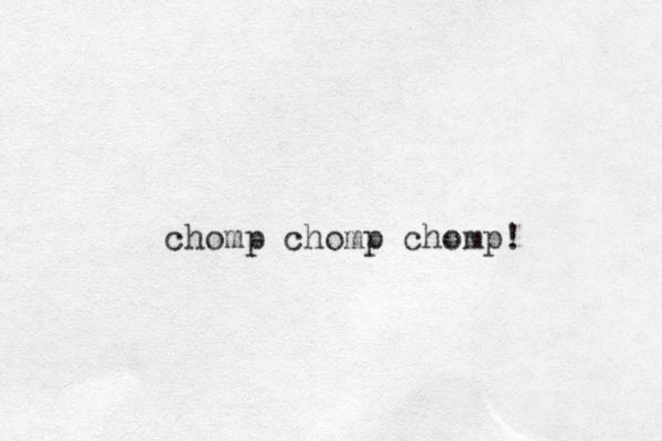 chomp chomp chomp! 