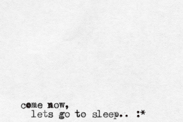 come now, lets go to sleep. . :*