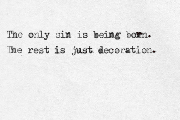 The only sin is being born. The rest is just decoration. 
