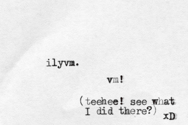 ily l vm. vm! (teehee! see what I did there?) xD 