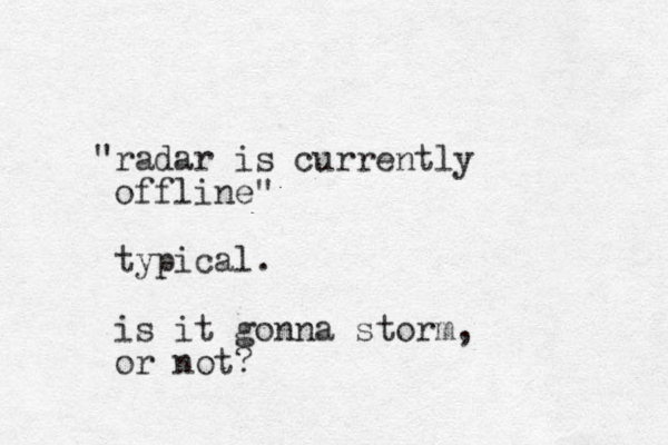 "radar is currently offline" typical. is it gonna storm , or not?