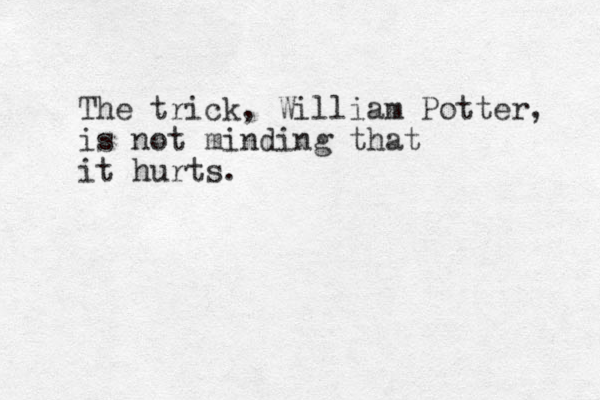 The trick, William Potter, is not minding that it hurts. 