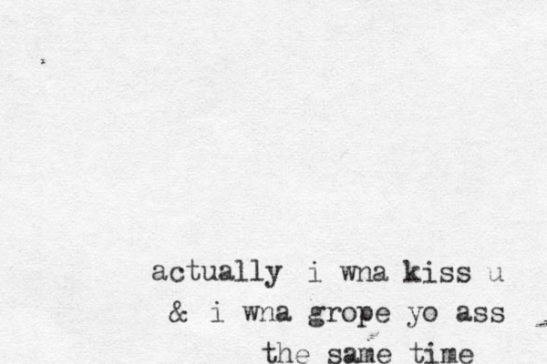 actually i wna grope yo ass i wna kiss u & the same time