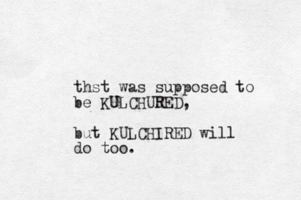thst was supposed to be KULCHURED, but KULCHIRED will do too.