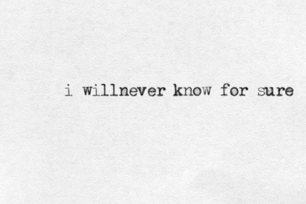 i willnever know for sure 