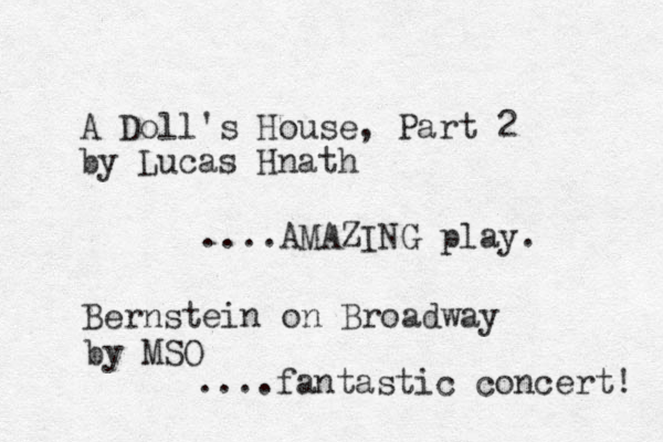 A Doll's House, Part 2 by Lucas Hnath ....AMAZING play. Bernstein on Broadway ....fantastic concert! by MSO 