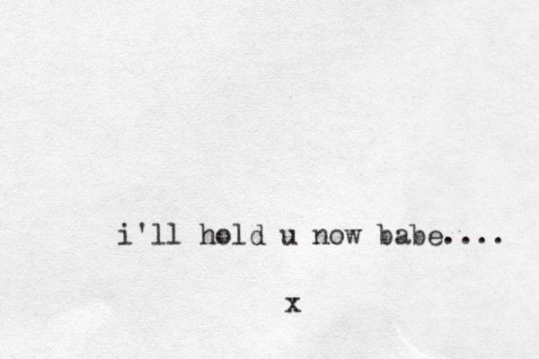 i'll hold u now babe.... x