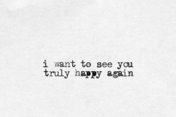 i want to see you truly happy again