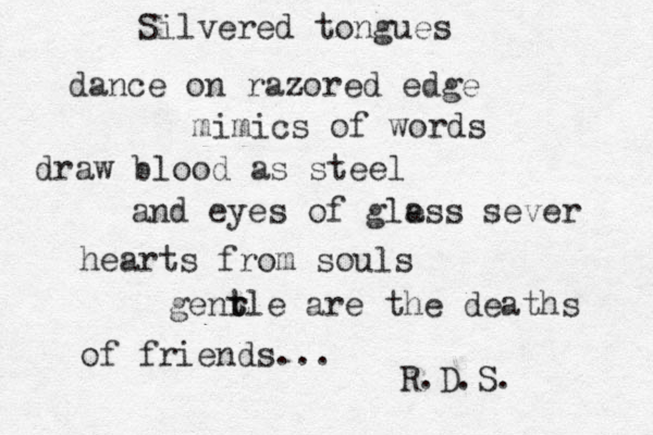 Silvered tongues dance on razored edge mimics of words draw blood as steel and eyes of gless a sever hearts from souls genr t tle are the deaths of friends... R.D.S. 
