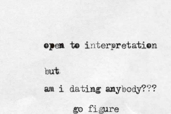 open to interpretation but am i dating anybody??? go figure
