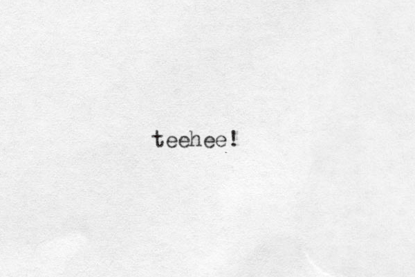 teehee!
