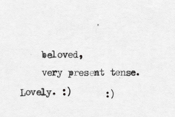 beloved, very present tense. :) Lovely. :)