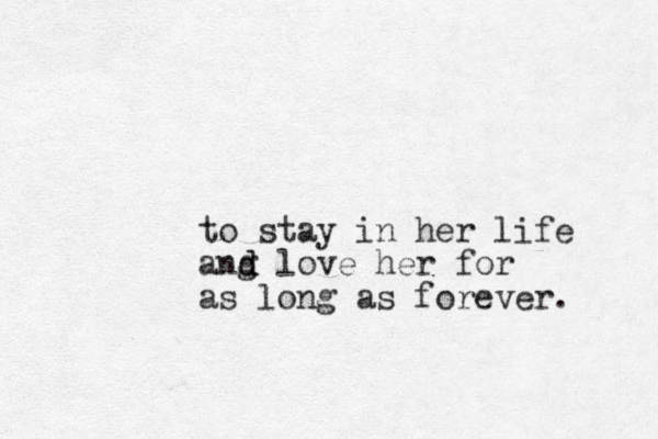 to stay in her life ang d d love her for as long as forever. 