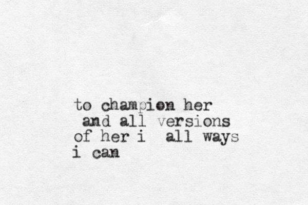 to champion her and all versions of her i all ways i can