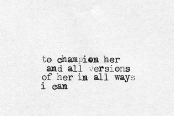 to champion her and all versions of her i all ways i can n