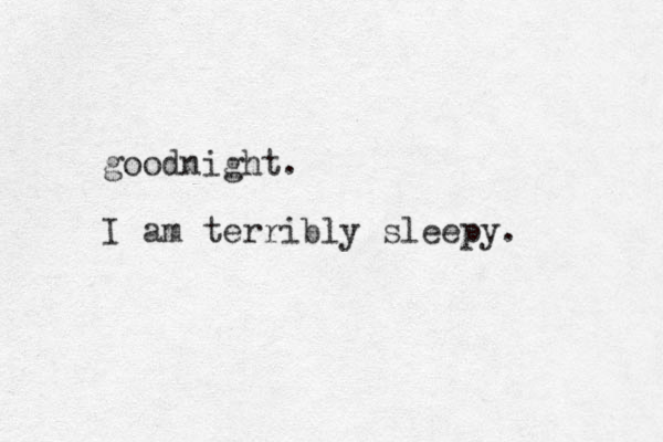 goodnight. I am terribly sleepy.