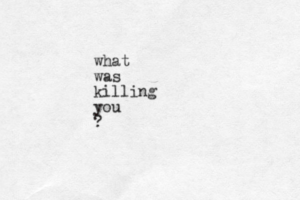 what was killing you ?