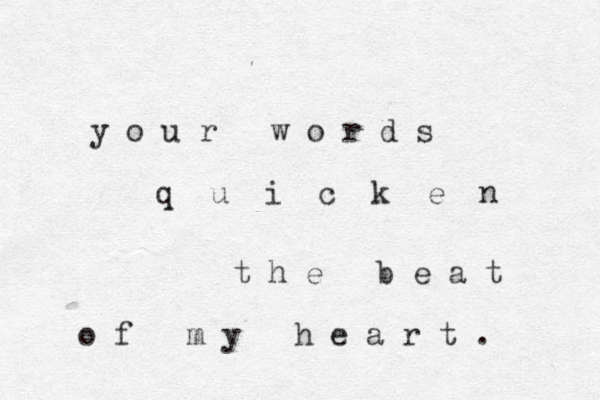 y o u r w o r d s q u i c k e n t h e b e a t o f m y h e a r t . 