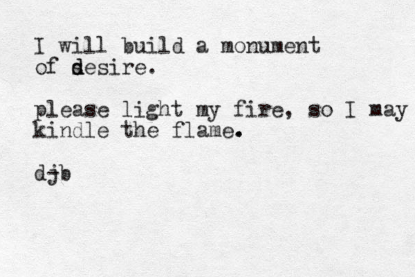 I will build a monument of sesire d d . please light my fire, so I may kindle the flame. . . djb - 