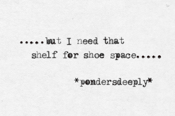 .....but I need that shelf for shoe space..... *pondersdeeply* 