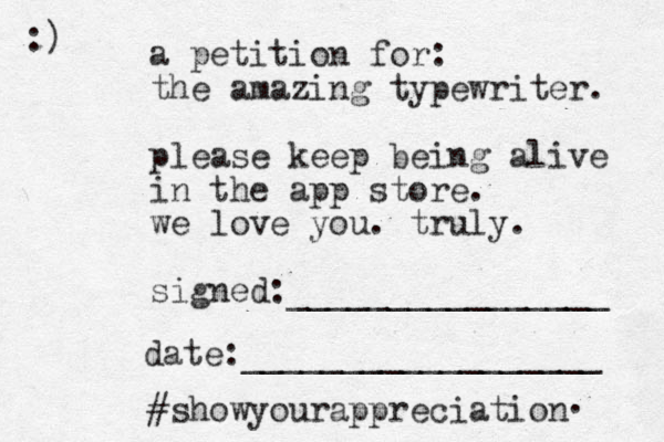 a petition for: the amazing typewriter. please keep being alive in the app store. we love you. truly. signed:________________ date:__________________ #showyourappreciation :) . 