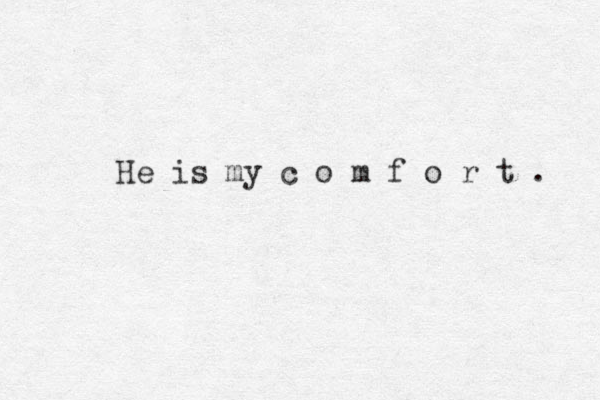 He is my c o m f o r t . 