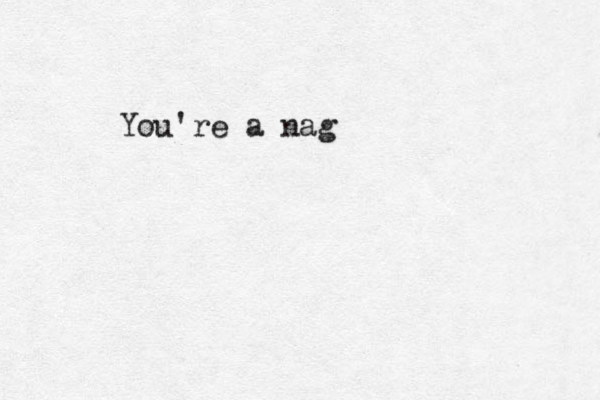 You're a nag