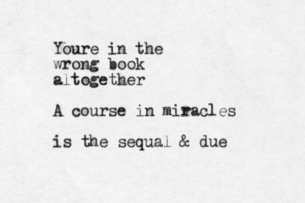 Youre in the wrong book altogether A course in miracles is the sequal & due