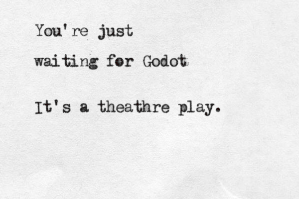 You're just waiting for Godot It's a theathre play.