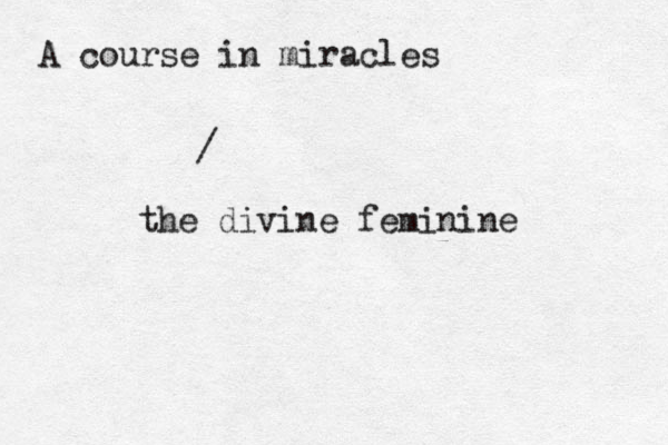 A course in miracles / the divine feminine