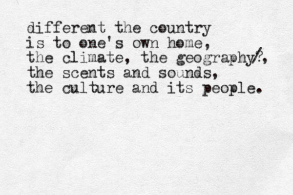 different the country is to one's own home, the climate, the geography? the scents and sounds, the culture and its people. /, 