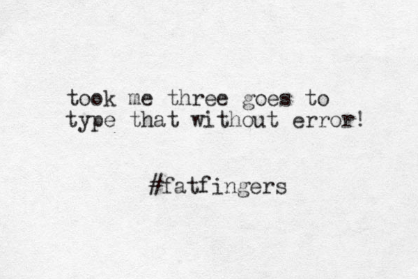took me three goes to type that without error! #fatfingers 
