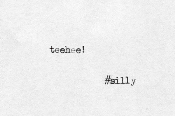 teehee! #silly