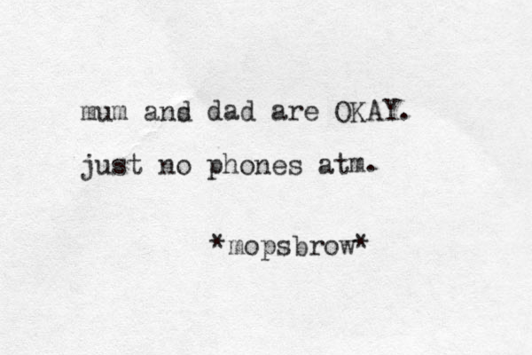 mum ans d dad are OKAY. just no phones at m. *mopsbrow* 