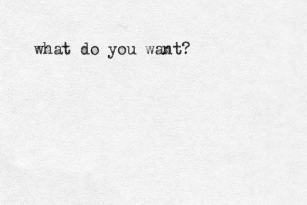 what do you want?