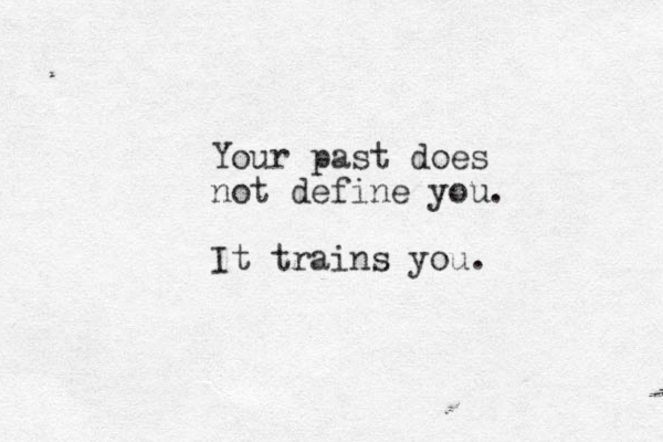 Your past does not define you. It trains you. 