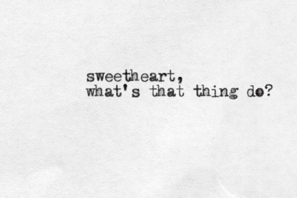 sweetheart, what's that thing do? 