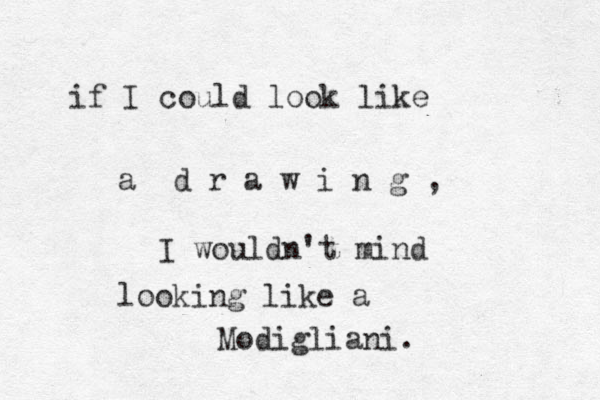 if I could look like a d r a w i n g , I wouldn't mind looking like a Modigliani. 