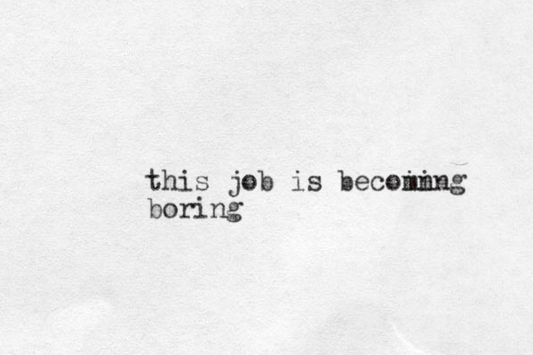 this job is becoin ming boring