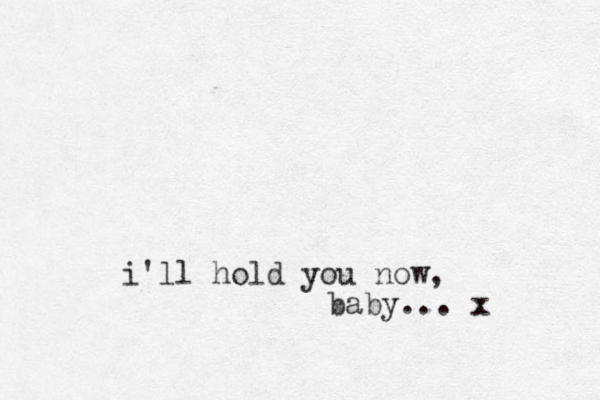 i'll hold you now, baby... x