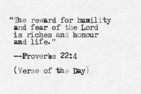 "The reward for humility and fear of the Lord is riches and honour and life." --Proverbs 22:4 (Verse of the Day)