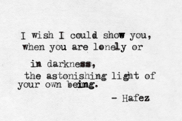 I wish I could d shoe w w w you, when you u u are e lonely y or i in darkness, the e astonishing light g of your own ben ei i ing ng. - Hafez z 