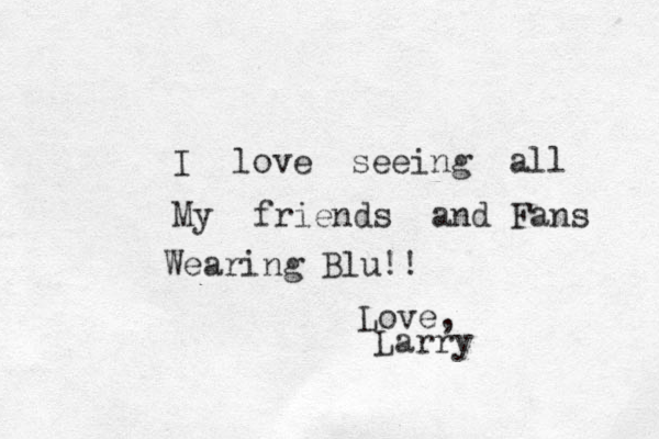 I love seeing all My friends and Fans Wearing Blu!! Love, Larry 