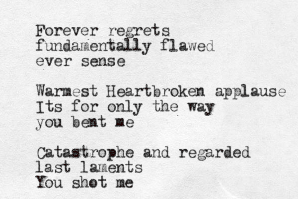Forever regrets fundamentally flawed ever sense Warmest Heartbroken applause Its for only the way you bent me Catastrophe and regarded last laments You shot me 