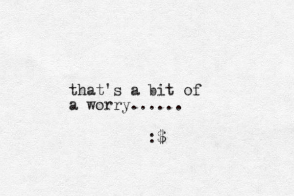 that's a bit of a worry...... :$