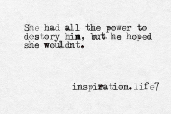 She had all the power to destory hin m , but he hoped she wouldnt. inspiration.life7 