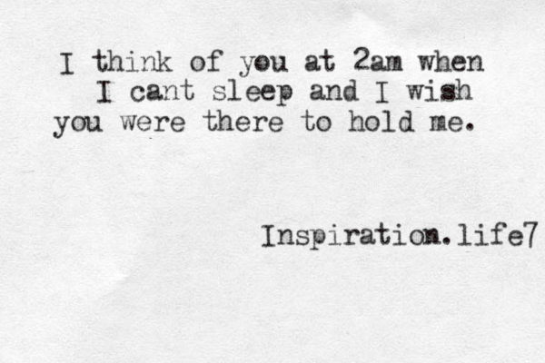 I think of you at 2am when I cant sleep and I wish you were there to hold me. Inspiration.life7 