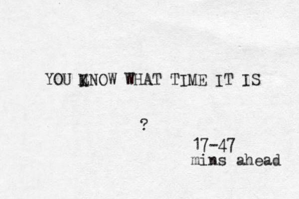 YOU LNOW WHAT TIME IT IS K M ? 17-47 mins ahead 