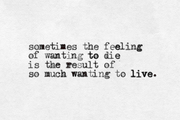 sometimes the h fee ee ling g of wanting to to die e is the result of so much h wa w nting to live live. 