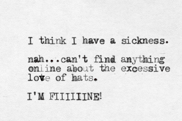 I think I have a sickness. nah... can't find anything online about the excessive lot v ve of hats. I'M FIIIIIINE!